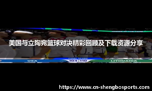 美国与立陶宛篮球对决精彩回顾及下载资源分享