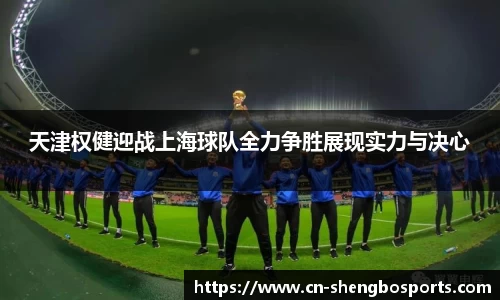 天津权健迎战上海球队全力争胜展现实力与决心